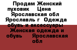   Продам Женский пуховик  › Цена ­ 900 - Ярославская обл., Ярославль г. Одежда, обувь и аксессуары » Женская одежда и обувь   . Ярославская обл.